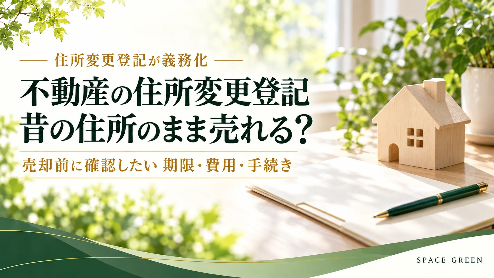 不動産の住所変更登記と、売却前に確認したい期限・費用・手続き。木製の家と書類を配したスペースグリーンのアイキャッチ